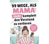 Das lustige Mama Buch zum Verschenken - 99 Wege, als Mama nicht komplett den Verstand zu verlieren - garantiert sarkastische Alltagstipps für echte Mama-Momente: Lustiges Geschenk für Frauen