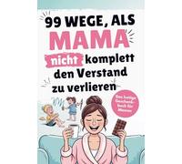 Das lustige Mama Buch zum Verschenken - 99 Wege, als Mama nicht komplett den Verstand zu verlieren: garantiert sarkastische Alltagstipps für echte Mama-Momente: Lustiges Geschenk für Frauen
