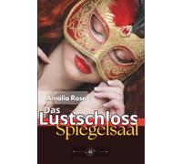 Das Lustschloss: Spiegelsaal, Wo Fantasien So Viel Macht Erlangen, Dass Es Kein Zurück Mehr Gibt (Erotische Anthologie)