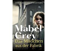 Das Mädchen aus der Fabrik: Eine bewegende viktorianische Familiensaga voller Mut und Hoffnung (Die Waisenschwestern)