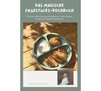 Das magische Frühstücks-Kochbuch: 10 zauberhafte Rezepte mit geheimen Superzutaten für kleine Frühstücksheld*innen
