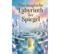 Das magische Labyrinth der Spiegel: Ein Märchen der neuen goldenen Zeit: 1