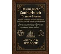 Das magische Zauberbuch für neue Hexen - Einfache Rituale und kraftvolle Zaubersprüche für Schutz, Selbstliebe, Erfüllung und Energiereinigung