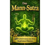 Das Mann-Sutra: 69 Geheimnisse aus dem Kopf eines Mannes - Lustiges Geschenk für Männer, humorvolles Buch über Männer, Beziehungen & die männliche Denkweise (Die Sutra-Reihe)
