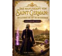 DAS MANUSKRIPT VON SAINT GERMAIN: DIE ALCHIMIE VON ZEIT UND SCHICKSAL: Aus den Schatten der Jahrhunderte: Das Geheimnis der Unsterblichkeit, die Höfe Europas und die Macht der Violetten Flamme