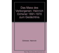 Das Mass des Verborgenen: Heinrich Ochsner 1891-1970 zum Gedächtnis