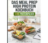 Das Meal Prep High Protein Kochbuch - Ohne Proteinpulver: Proteinreiche Vorratsrezepte für Muskelaufbau, Gewichtsverlust und stressfreie Wochenplanung