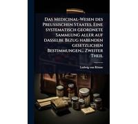 Das Medicinal-Wesen des Preussischen Staates. Eine systematisch geordnete Sammlung aller auf dasselbe Bezug habenden gesetzlichen Bestimmungen... Zweiter Theil