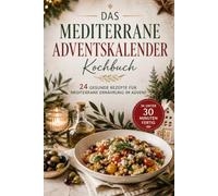 Das mediterrane Adventskalender Kochbuch: 24 gesunde Familienrezepte in unter 30 Minuten | Ausgewogene mediterrane Küche für Kinder, Erwachsene und die ganze Familie