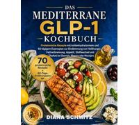 DAS MEDITERRANE GLP-1-KOCHBUCH ZUR GEWICHTSVERLUST: "Proteinreiche, kohlenhydratarme Rezepte und ein 60-Tage-Ernährungsplan zur Zügelung von Heißhungerattacken und Fettverbrennung Appetitkontrolle...