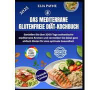 Das mediterrane glutenfreie Diät-Kochbuch: Genießen Sie über 2000 Tage authentische mediterrane Aromen und vermeiden Sie dabei ganz einfach Gluten für eine optimale Gesundheit