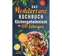 Das mediterrane Kochbuch: Küchengeheimnisse der 100-Jährigen: Einfach kochen, genussvoll essen, länger leben. Mit natürlichen Zutaten zu mehr Vitalität und Wohlbefinden