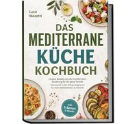 Das Mediterrane Küche Kochbuch: Leckere Rezepte aus der mediterranen Ernährung für die ganze Familie - Genussvoll in den Alltag integrieren für mehr Wohlbefinden & Vitalität - inkl. 5 Bonus E-Books