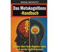 Das Metakognitions-Handbuch: Denke über dein Denken nach und werde täglich besser