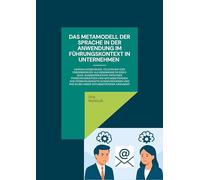 Das Metamodell der Sprache in der Anwendung im Führungskontext in Unternehmen: Generalisierungen, Tilgungen und Verzerrungen als Hemmnisse in der ... Wie Führungskräfte kommunizieren und wie es