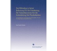 Das Mikroskop in Seiner Bedeutung Für Die Erweiterung Der Naturerkenntniss Für Die Entwickelung Der Physikalischen: Der Beschreibeuden Und ... Für Einige Zweige des Bürgerlichen Lebens.
