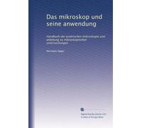 Das mikroskop und seine anwendung: Handbuch der praktischen mikroskopie und anleitung zu mikroskopischen untersuchungen