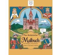 Das Mittelalter Malbuch: Von Königen, Prinzessinen, Rittern und vielen anderen
