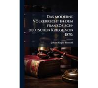 Das moderne Völkerrecht in dem französisch-deutschen Kriege von 1870.