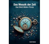 Das Mosaik der Zeit - Das Elliott-Wellen-Prinzip: Erfolgreich an der Börse handeln: Vermögensaufbau mit Elliott-Wellen