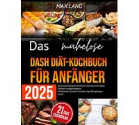 Das mühelose DASH Diät- Kochbuch für Anfänger 2025: Gesunde Rezepte einfache Schritte schnelles Kochen ausgewogene Mahlzeiten leckere Ernährung Alltagstipps Spaß