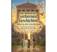 Das Museum der verlorenen Geschichten - Reise ins alte Griechenland : 24 Spannende Kurzgeschichten mit Fragen zum Textverständnis für clevere Mädchen ... mit Fragen zum Textverständnis)