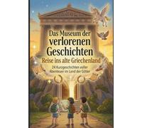 Das Museum der verlorenen Geschichten - Reise ins alte Griechenland : 24 Spannende Kurzgeschichten mit Fragen zum Textverständnis für clevere Mädchen ... mit Fragen zum Textverständnis)