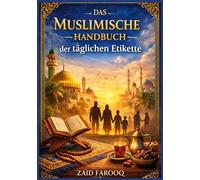 Das muslimische Handbuch der täglichen Etikette: Ein praktischer und verlässlicher, auf der Sunna basierender Leitfaden für islamische Umgangsformen ... und Kinder (Zaid Farooq Islamische Serie)