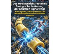 Das Myelinschicht-Protokoll: Biologische Isolierung der neuralen Signalwege: Nahrungsfette, Aktionspotenziale und Hochleistungsabruf in der motorischen Kognition