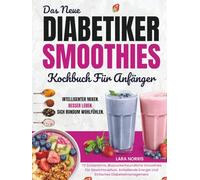 Das Neue Diabetiker-Smoothies-Kochbuch Für Anfänger: 70 Zuckerarme, Blutzuckerfreundliche Smoothies Für Gewichtsverlust, Anhaltende Energie Und Einfaches Diabetesmanagement