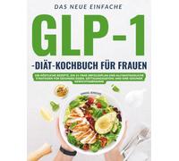 Das Neue Einfache Glp-1-Diät-Kochbuch Für Frauen: 100 Köstliche Rezepte, Ein 21-Tage-Erfolgsplan Und Alltagstaugliche Strategien Für Gesundes Essen, Sättigungsgefühl Und Eine Gesunde Gewichtsabnahme
