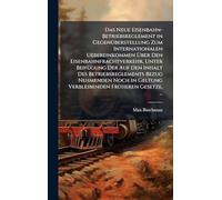 Das Neue Eisenbahn-Betriebsreglement in GegenÃ1/4berstellung Zum Internationalen Uebereinkommen Über Den Eisenbahnfrachtverkehr, Unter BeifÃ1/4gung ... in Geltung Verbleibenden FrÃ1/4heren Gesetz