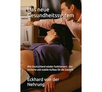 Das neue Gesundheitssystem: Wie Deutschland wieder funktioniert - Der einfache und stabile Aufbau für die Zukunft