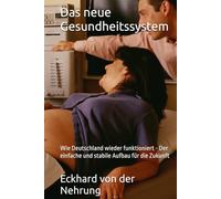 Das neue Gesundheitssystem: Wie Deutschland wieder funktioniert - Der einfache und stabile Aufbau für die Zukunft