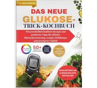 Das neue Glukose-Trick-Kochbuch: Wissenschaftlich fundierte Rezepte und praktische Tipps für effektive Blutzuckersteuerung, weniger Heißhunger und gesteigerte Vitalität