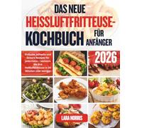 Das Neue Heissluftfritteuse-Kochbuch Für Anfänger 2026: Einfache, schnelle und leckere Rezepte für jedermann - meistern Sie Ihre Heißluftfritteuse in 30 Minuten oder weniger
