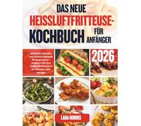 Das Neue Heissluftfritteuse-Kochbuch Für Anfänger 2026: Einfache, schnelle und leckere Rezepte für jedermann - meistern Sie Ihre Heißluftfritteuse in 30 Minuten oder weniger