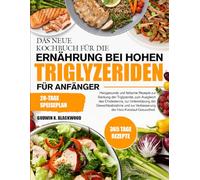 DAS NEUE KOCHBUCH FÜR DIE ERNÄHRUNG BEI HOHEN TRIGLYZERIDEN FÜR ANFÄNGER: Herzgesunde und fettarme Rezepte zur Senkung der Triglyzeride, zum Ausgleich ... zur Verbesserung der Herz-Kreislauf-Gesu...