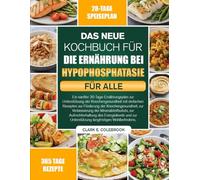 DAS NEUE KOCHBUCH FÜR DIE ERNÄHRUNG BEI HYPOPHOSPHATASIE FÜR ALLE: Ein sanfter 30-Tage-Ernährungsplan zur Unterstützung der Knochengesundheit mit ... der Mineralstoffzufuhr, zur Auf...