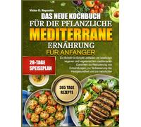 DAS NEUE KOCHBUCH FÜR DIE PFLANZLICHE MEDITERRANE ERNÄHRUNG FÜR ANFÄNGER: Ein Schritt-für-Schritt-Leitfaden mit köstlichen veganen und vegetarischen ... zur Verbesserung der Herzgesundheit und zur