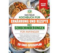 DAS NEUE KOCHBUCH FÜR ERNÄHRUNG UND REZEPTE BEI SEHBEHINDERUNGEN FÜR ANFÄNGER: Einfache, nährstoffreiche Vollwertrezepte und klare ... der Sehkraft, zur Reduzierung von oxid...
