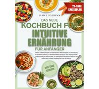 DAS NEUE KOCHBUCH FÜR INTUITIVE ERNÄHRUNG FÜR ANFÄNGER: Einfache, nährende Rezepte und unkomplizierte Mahlzeitenpläne zur Unterstützung der intuitiven ... zur Reduzierung der Diätmentali...