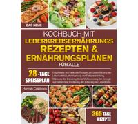 DAS NEUE KOCHBUCH MIT LEBERKREBSERNÄHRUNGS-REZEPTEN & ERNÄHRUNGSPLÄNEN FÜR ALLE: Entgiftende und heilende Rezepte zur Unterstützung der Leberfunktion, ... Verbesserung der Energie und natürliche....