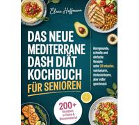 Das Neue Mediterrane DASH Diät Kochbuch für Senioren: Herzgesunde, schnelle und einfache Rezepte unter 20 Minuten, natriumarm, cholesterinarm, aber voller Geschmack