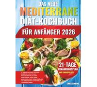 Das Neue Mediterrane Diät-Kochbuch Für Anfänger 2026: 70 Einfache Und Leckere Rezepte, Ein 21-Tage-Ernährungsplan Und Praktische Tipps Zum Abnehmen, ... Der Gesundheit Und Für Ein Längeres Leben