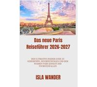 Das neue Paris Reiseführer 2026-2027: Der ultimative Insider-Guide zu Geheimtipps, Neueröffnungen und dem wahren Paris jenseits der Touristenfallen
