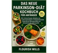 DAS NEUE PARKINSON-DIÄT KOCHBUCH FÜR ANFÄNGER: 100+ Einfache Rezepte, Mahlpläne und Ernährungsstrategien zur Symptomkontrolle, Förderung der Gehirngesundheit und Verbesserung der Lebensqualität