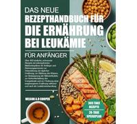 DAS NEUE REZEPTHANDBUCH FÜR DIE ERNÄHRUNG BEI LEUKÄMIE FÜR ANFÄNGER: Über 450 einfache, schonende Rezepte mit unkomplizierten Mahlzeitenplänen für ... Ernährung, zur Stärkung des Körpers, zur...