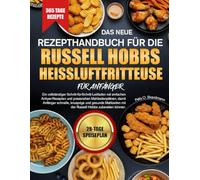 DAS NEUE REZEPTHANDBUCH FÜR DIE RUSSELL HOBBS HEISSLUFTFRITTEUSE FÜR ANFÄNGER: Ein vollständiger Schritt-für-Schritt-Leitfaden mit einfachen ... schnelle, knusprige und gesunde Mahlzeiten...
