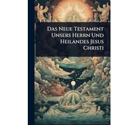 Das Neue Testament Unsers Herrn Und Heilandes Jesus Christi